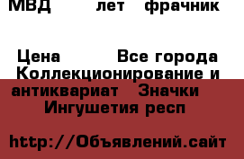 1.1) МВД - 200 лет ( фрачник) › Цена ­ 249 - Все города Коллекционирование и антиквариат » Значки   . Ингушетия респ.